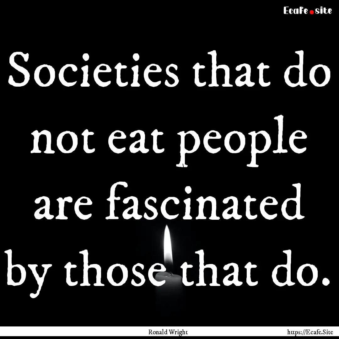 Societies that do not eat people are fascinated.... : Quote by Ronald Wright