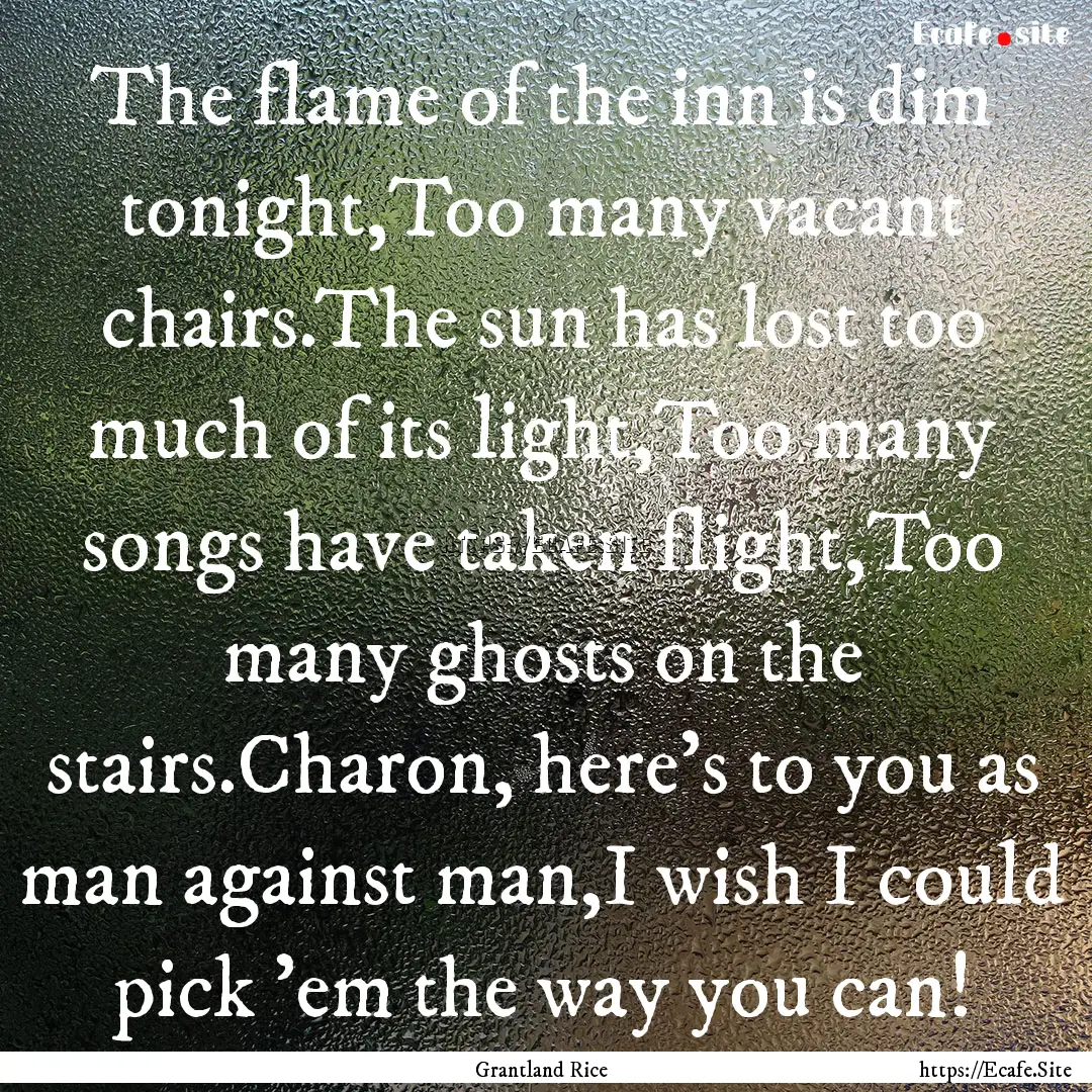 The flame of the inn is dim tonight,Too many.... : Quote by Grantland Rice