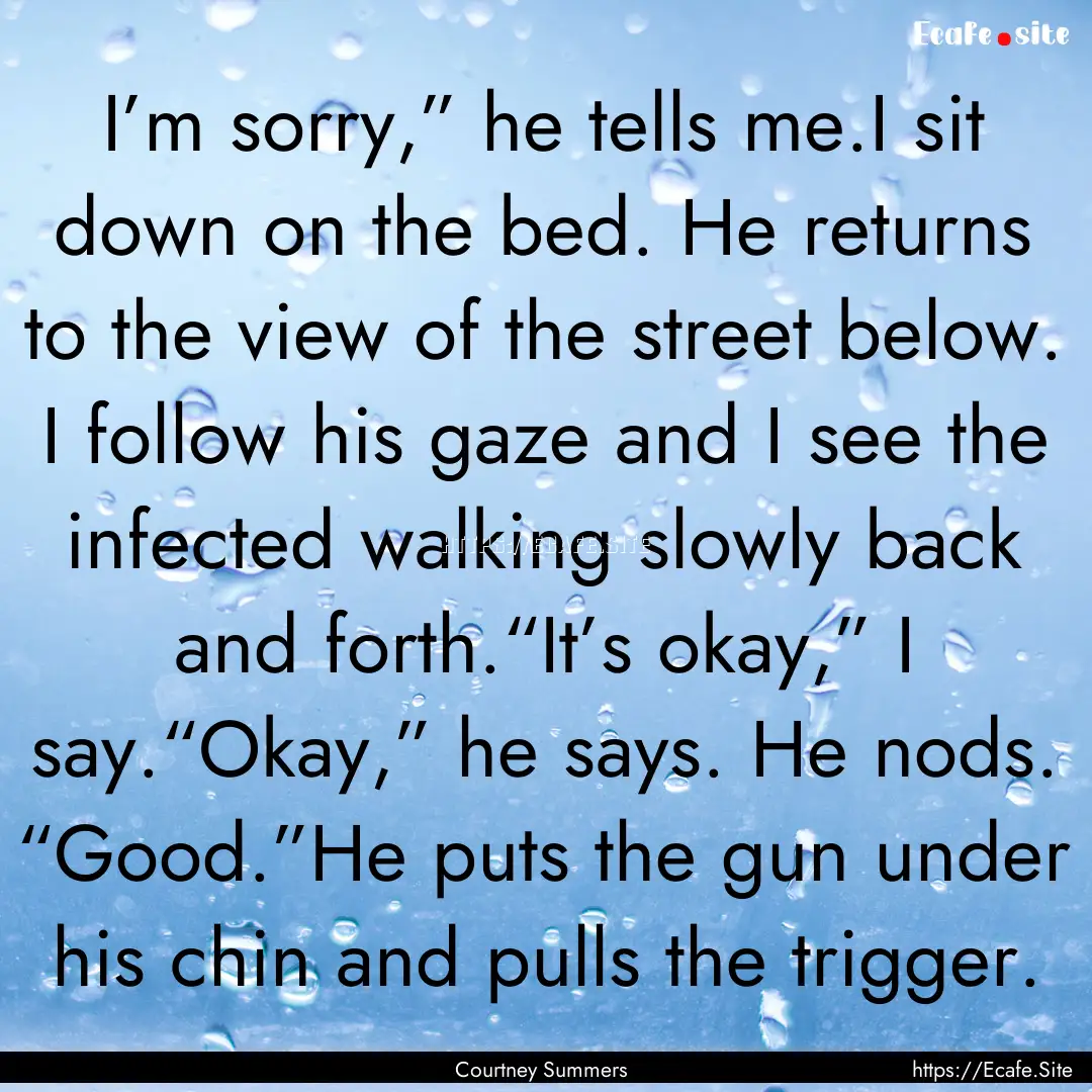 I’m sorry,” he tells me.I sit down on.... : Quote by Courtney Summers