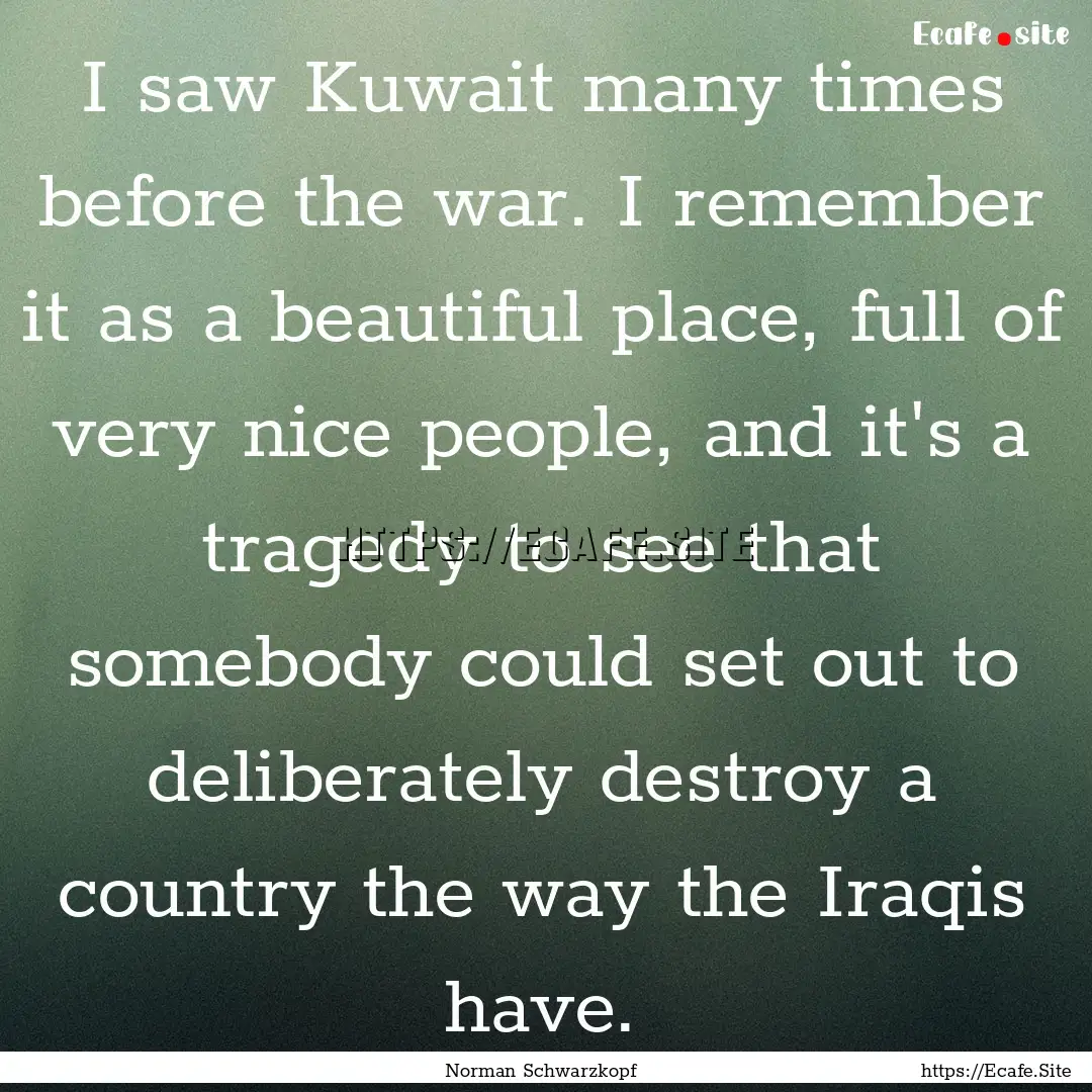 I saw Kuwait many times before the war. I.... : Quote by Norman Schwarzkopf