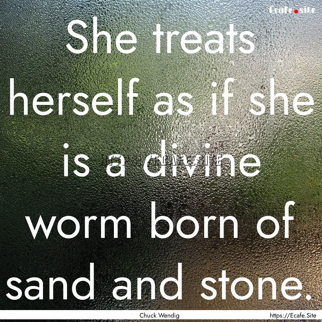 She treats herself as if she is a divine.... : Quote by Chuck Wendig