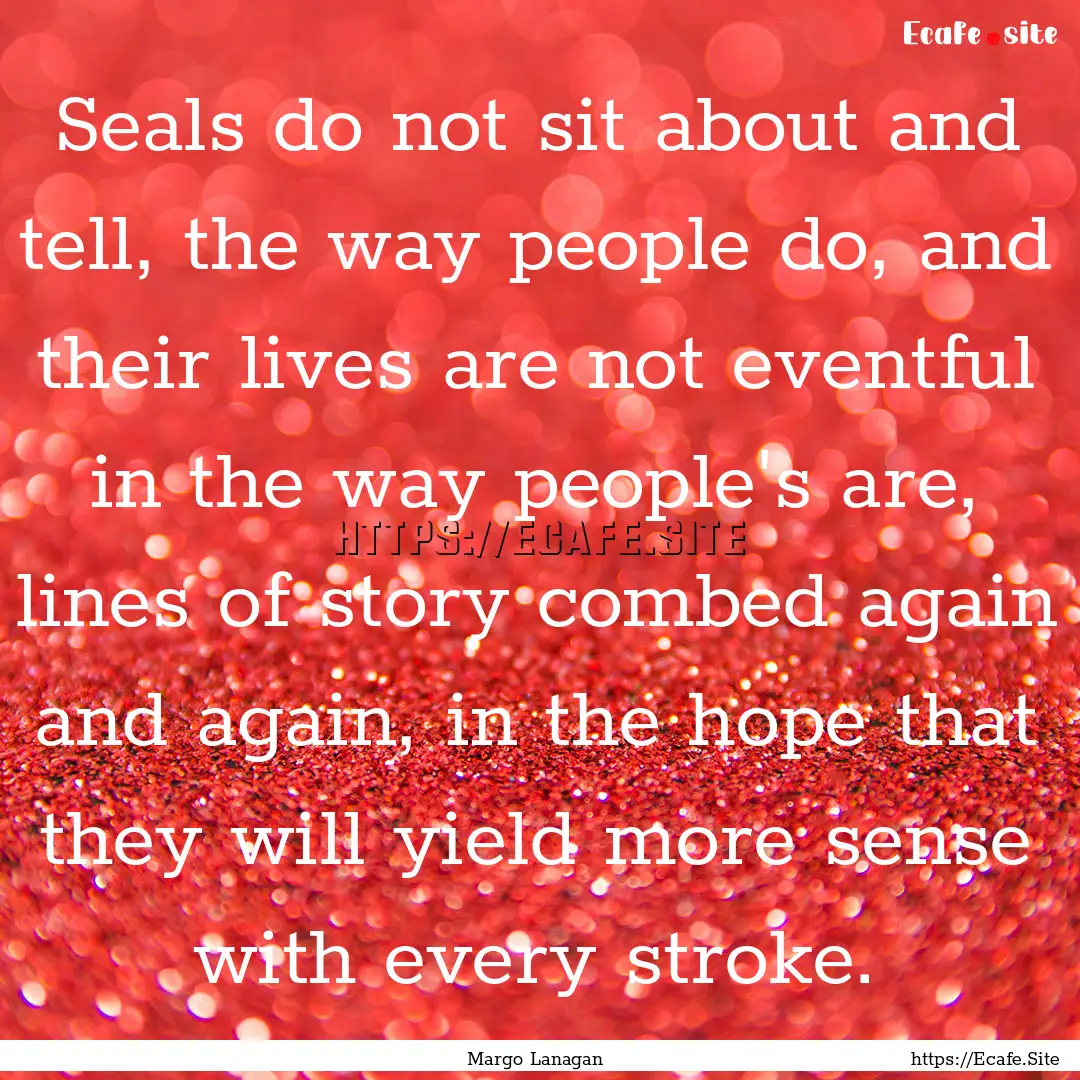 Seals do not sit about and tell, the way.... : Quote by Margo Lanagan