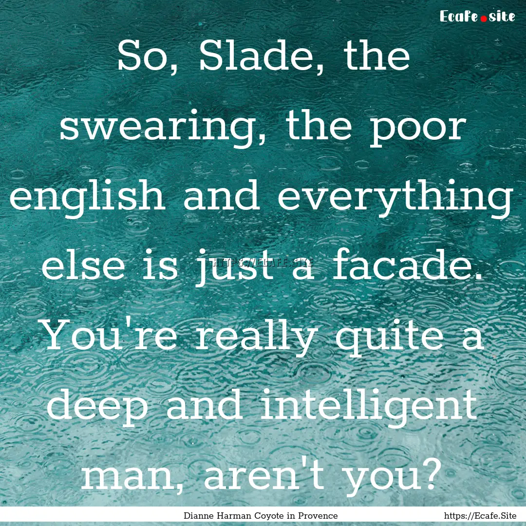 So, Slade, the swearing, the poor english.... : Quote by Dianne Harman Coyote in Provence