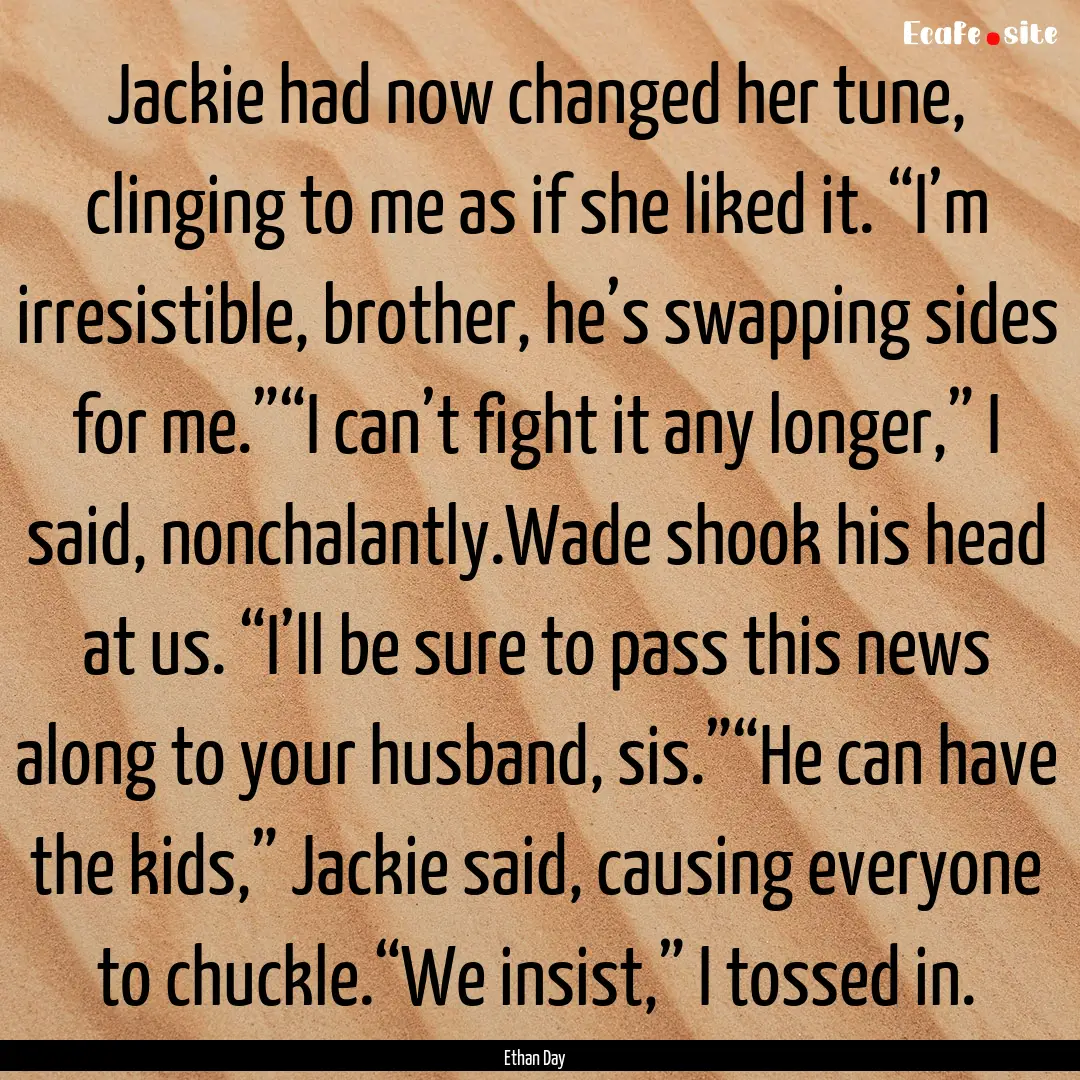 Jackie had now changed her tune, clinging.... : Quote by Ethan Day