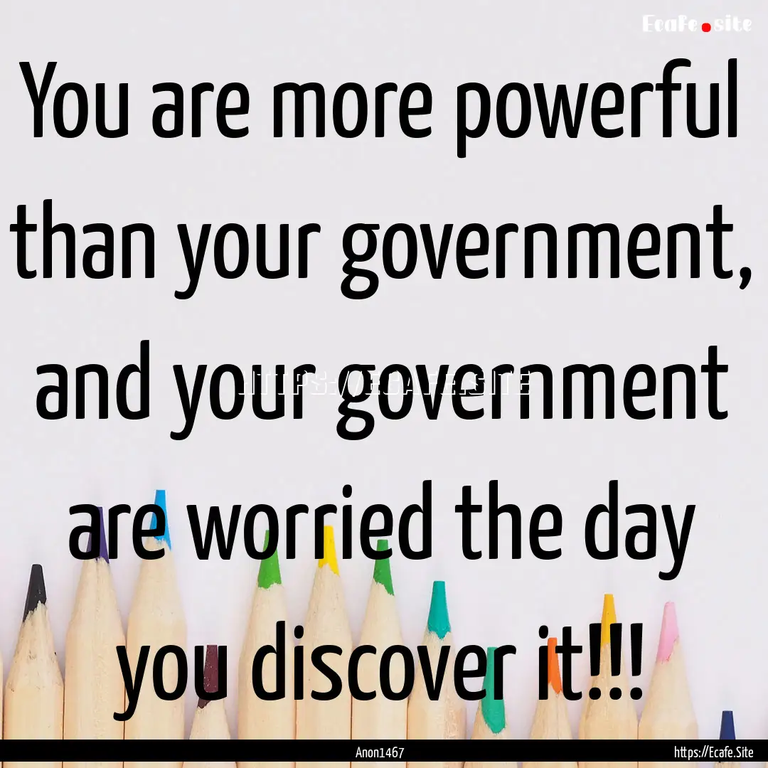 You are more powerful than your government,.... : Quote by Anon1467