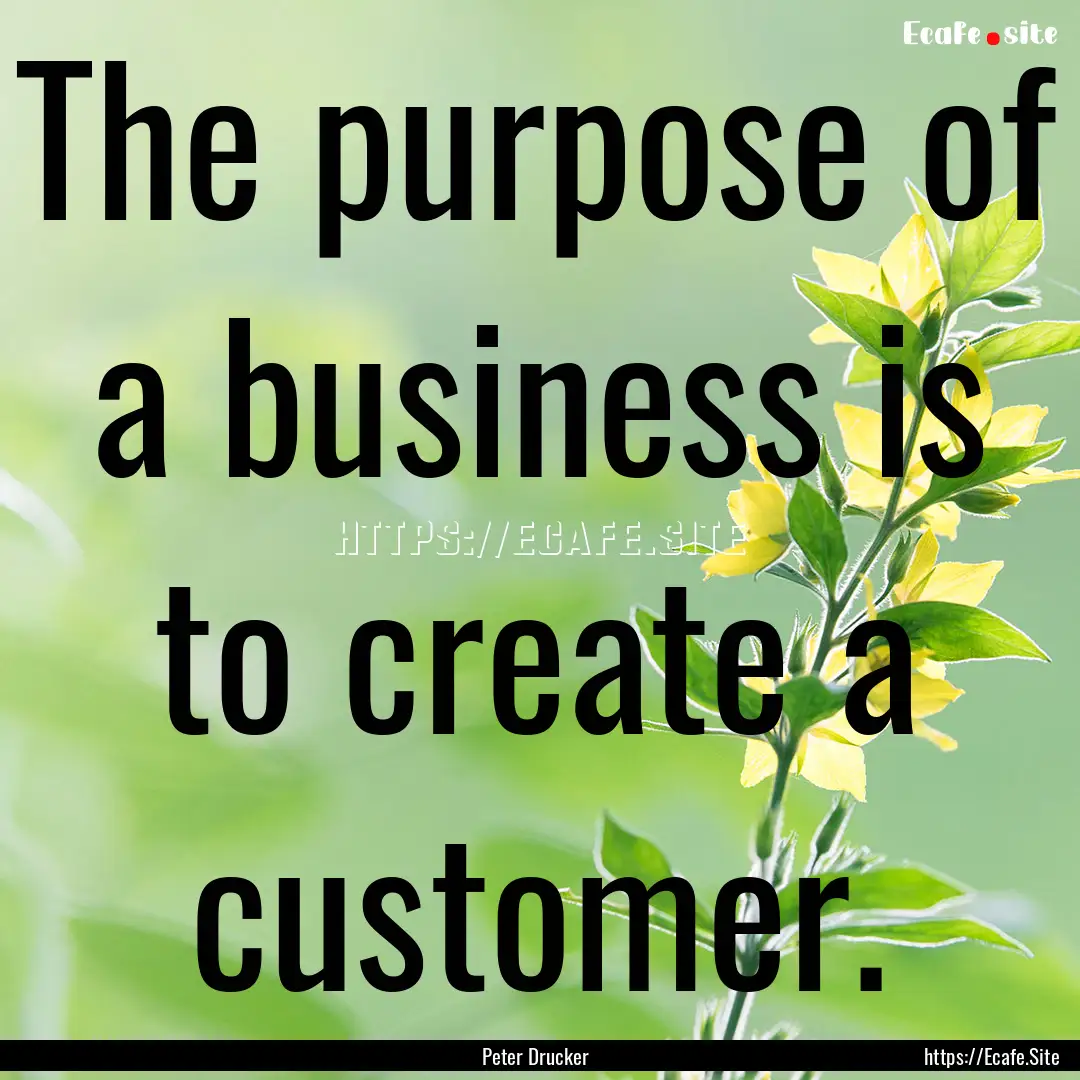 The purpose of a business is to create a.... : Quote by Peter Drucker