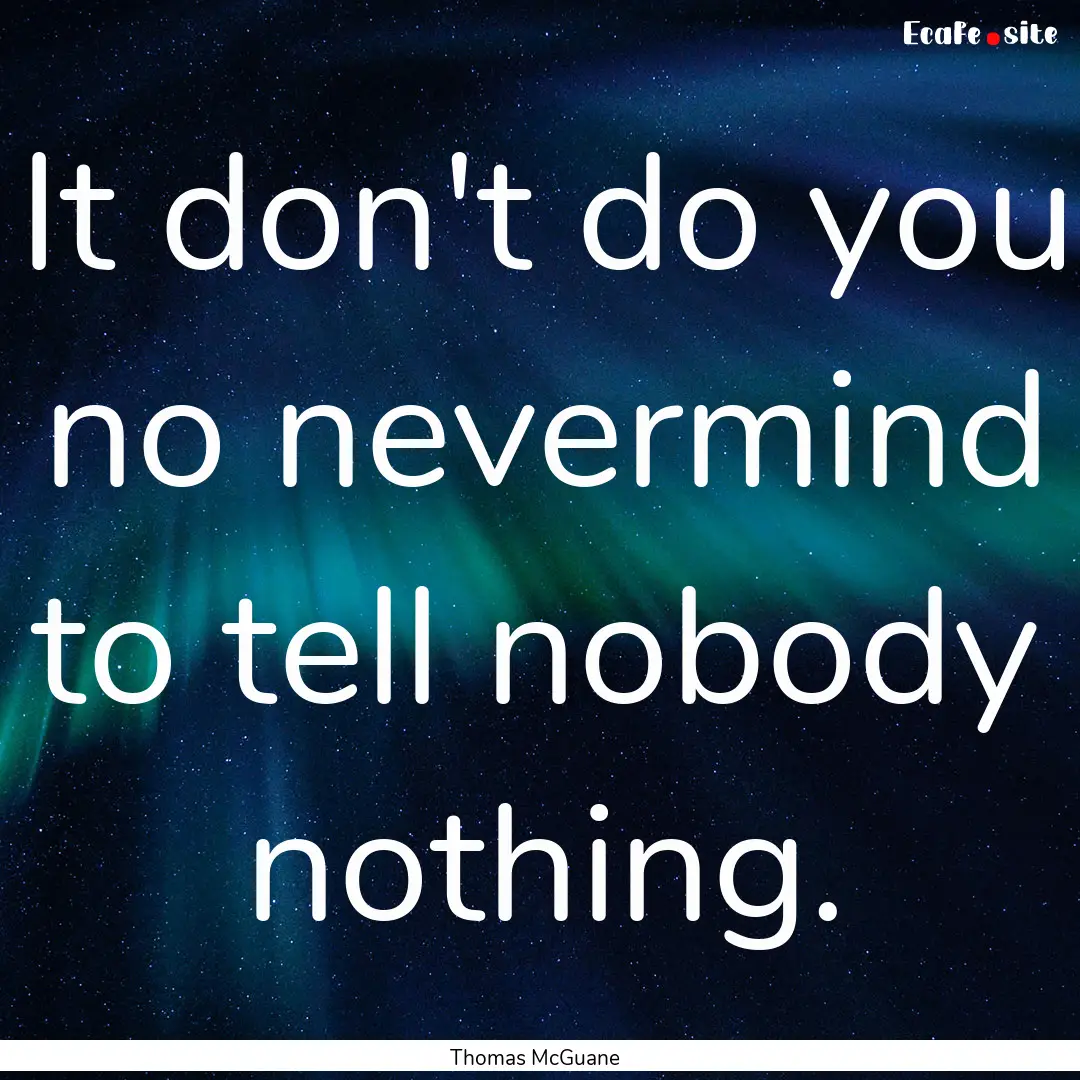 It don't do you no nevermind to tell nobody.... : Quote by Thomas McGuane