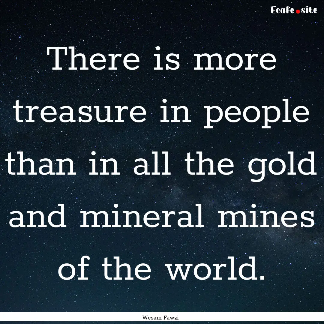 There is more treasure in people than in.... : Quote by Wesam Fawzi