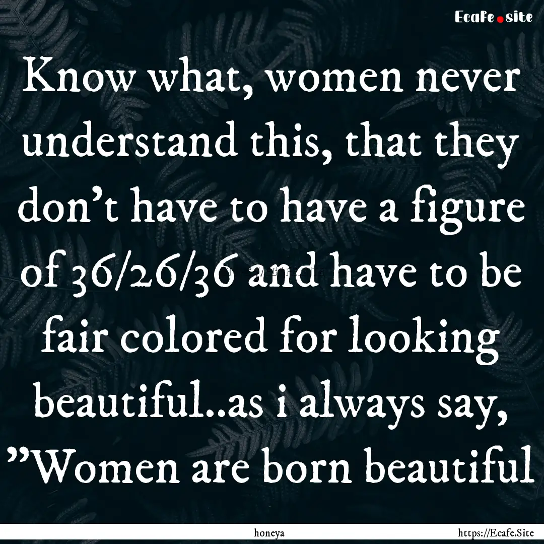 Know what, women never understand this, that.... : Quote by honeya