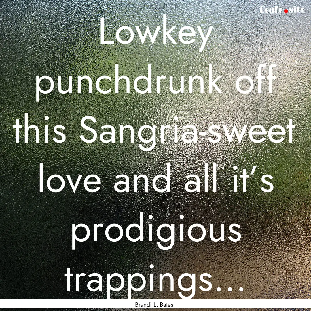 Lowkey punchdrunk off this Sangria-sweet.... : Quote by Brandi L. Bates