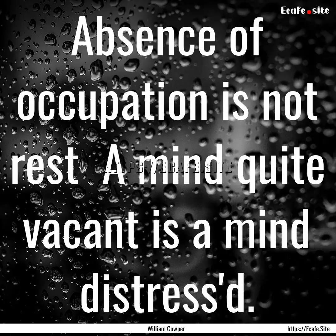 Absence of occupation is not rest A mind.... : Quote by William Cowper