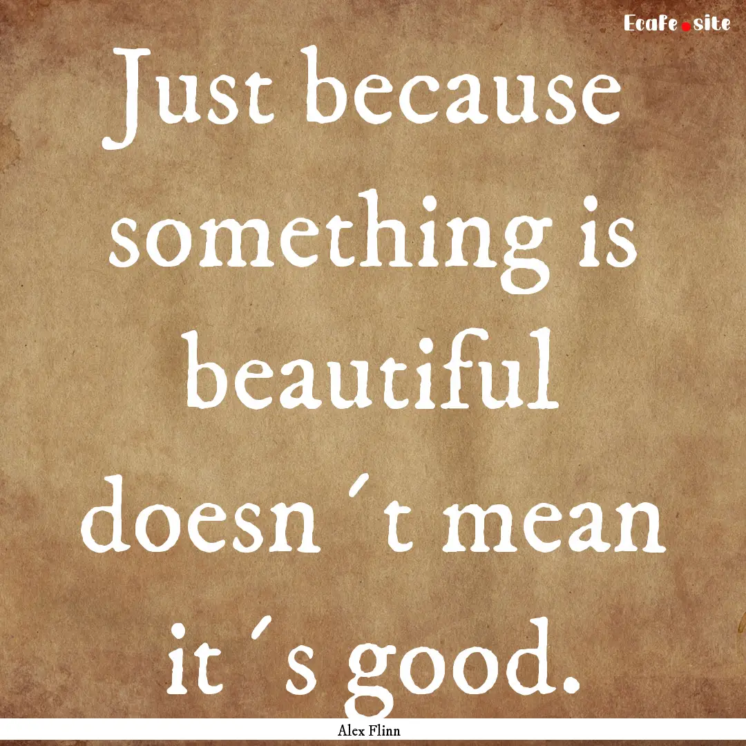 Just because something is beautiful doesn´t.... : Quote by Alex Flinn