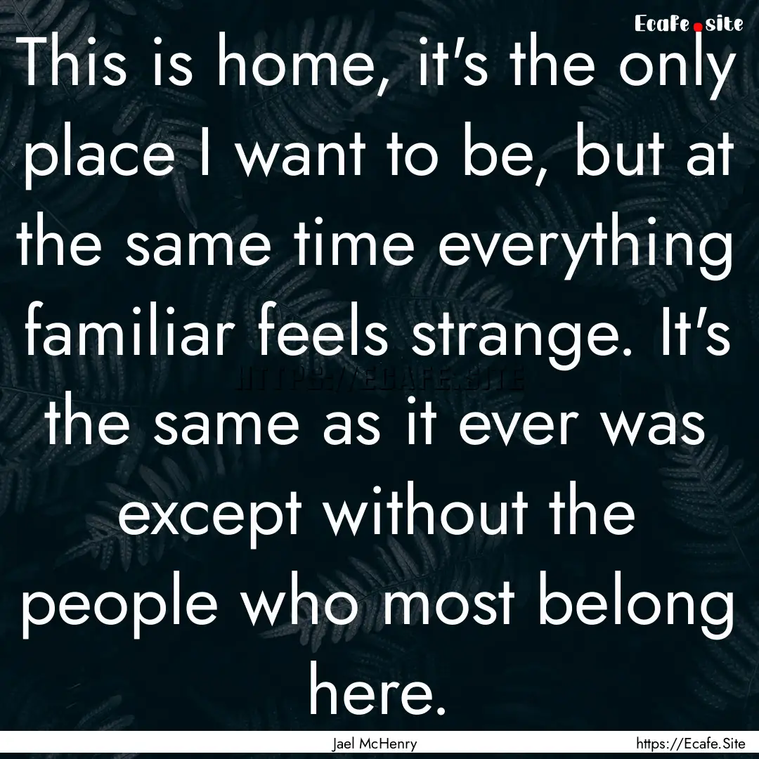 This is home, it's the only place I want.... : Quote by Jael McHenry