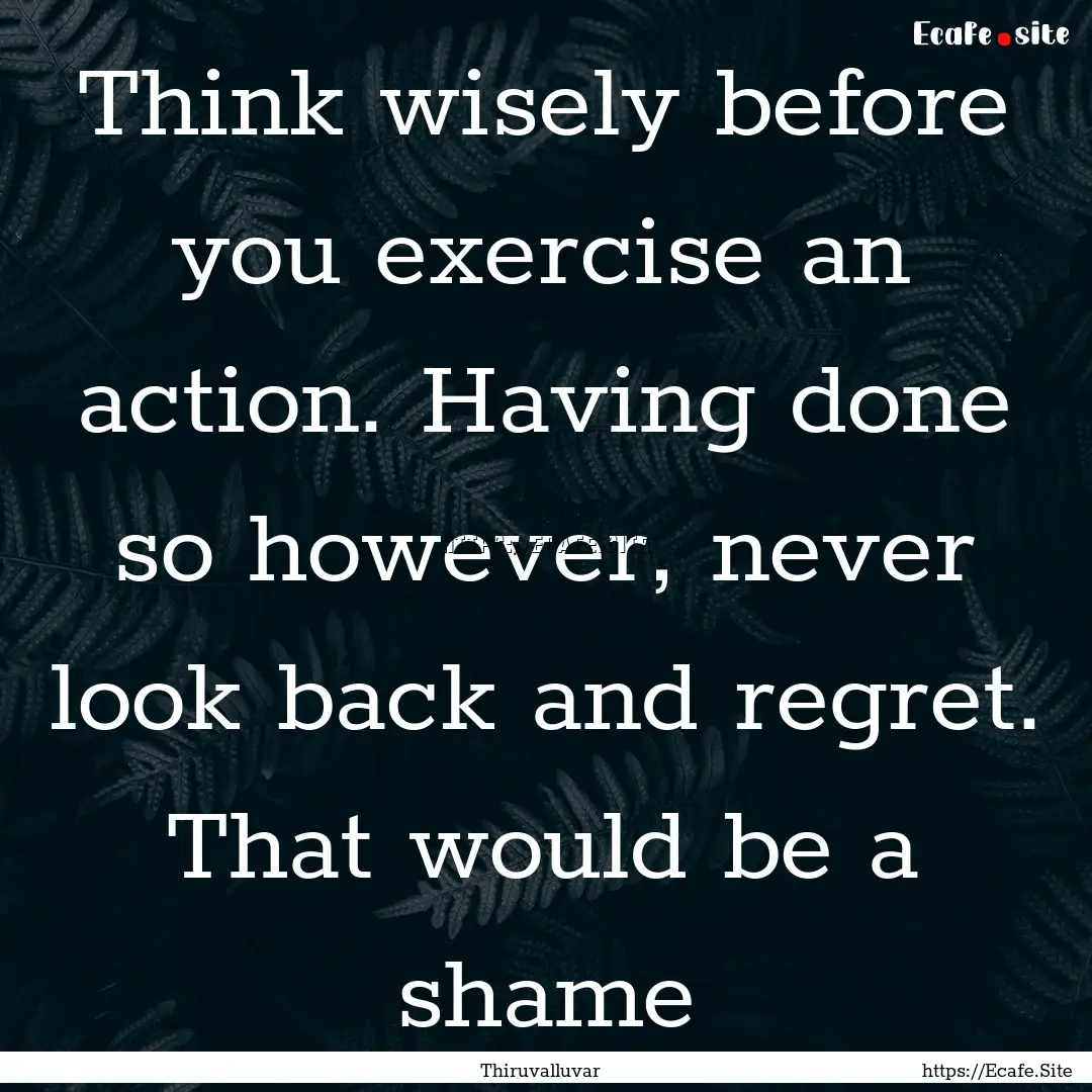 Think wisely before you exercise an action..... : Quote by Thiruvalluvar