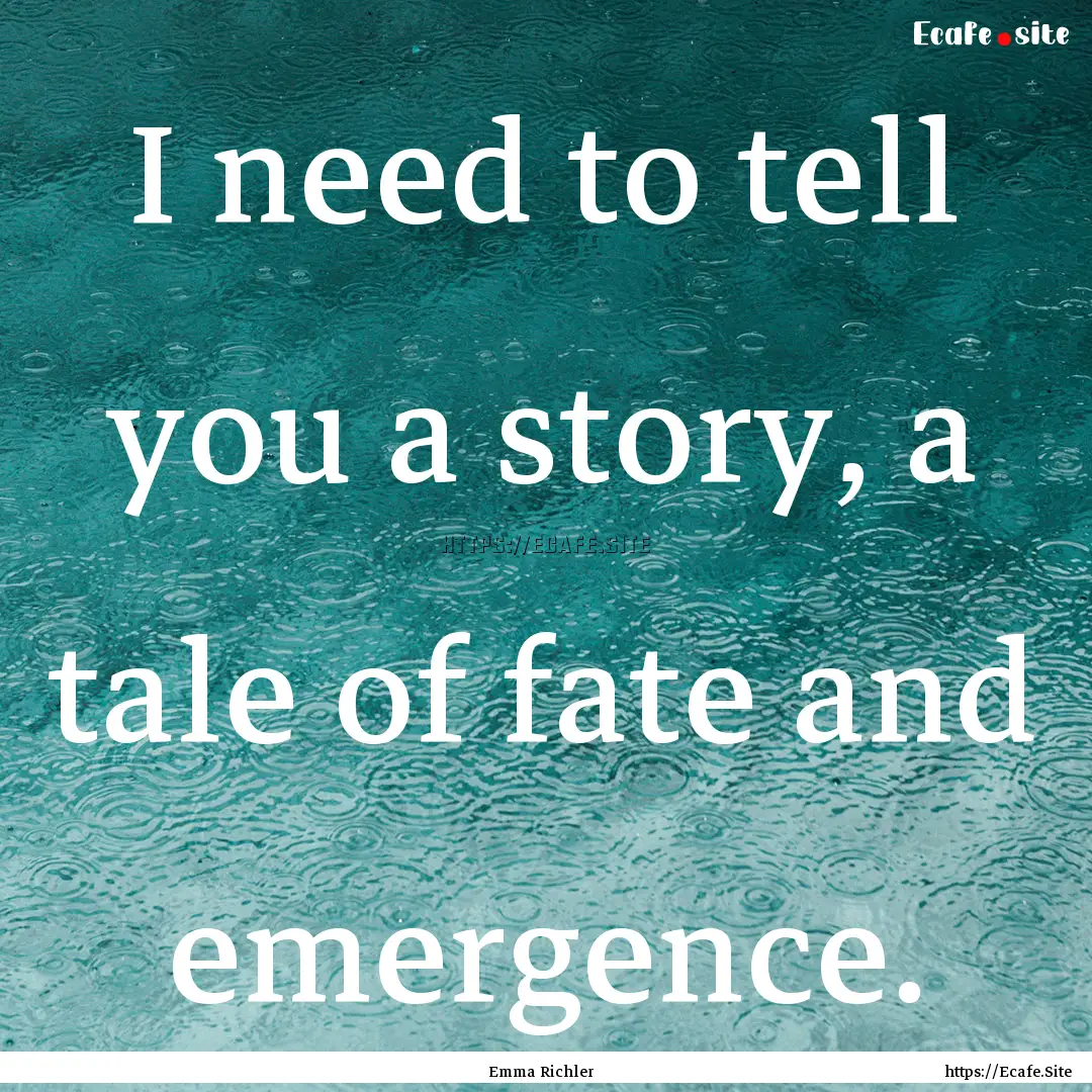 I need to tell you a story, a tale of fate.... : Quote by Emma Richler