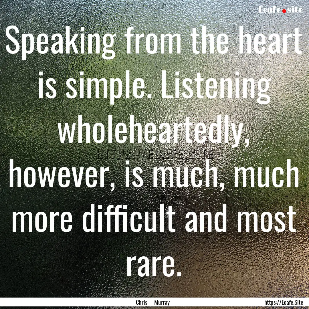 Speaking from the heart is simple. Listening.... : Quote by Chris Murray