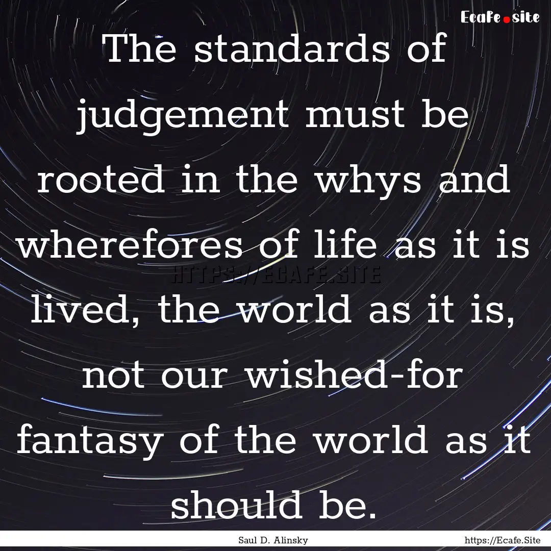 The standards of judgement must be rooted.... : Quote by Saul D. Alinsky