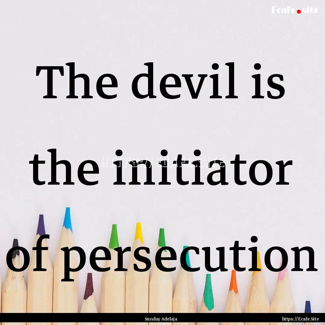 The devil is the initiator of persecution.... : Quote by Sunday Adelaja