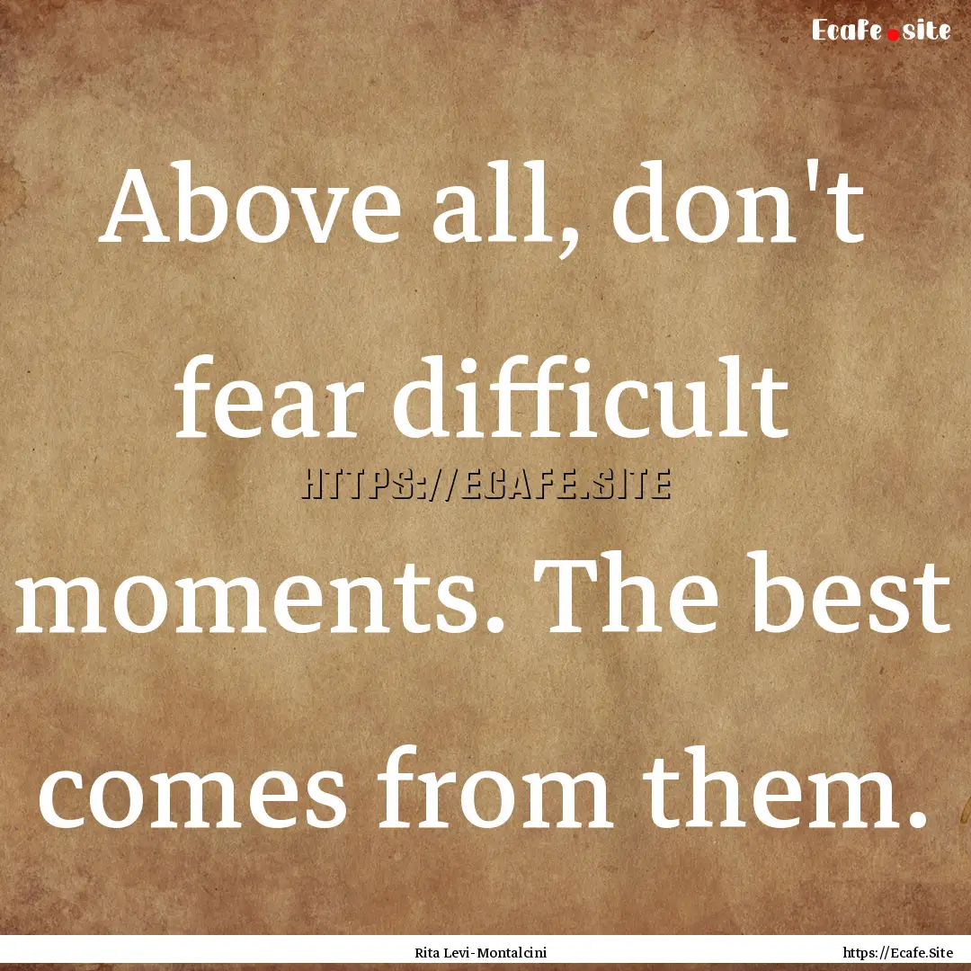 Above all, don't fear difficult moments..... : Quote by Rita Levi-Montalcini