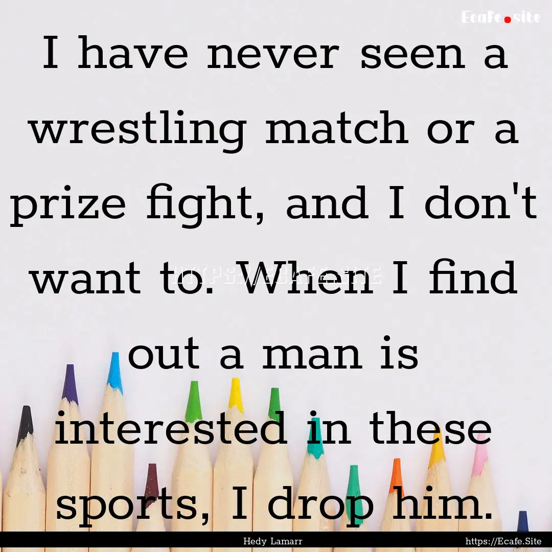 I have never seen a wrestling match or a.... : Quote by Hedy Lamarr