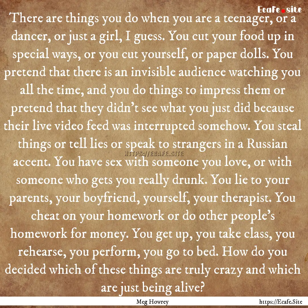 There are things you do when you are a teenager,.... : Quote by Meg Howrey