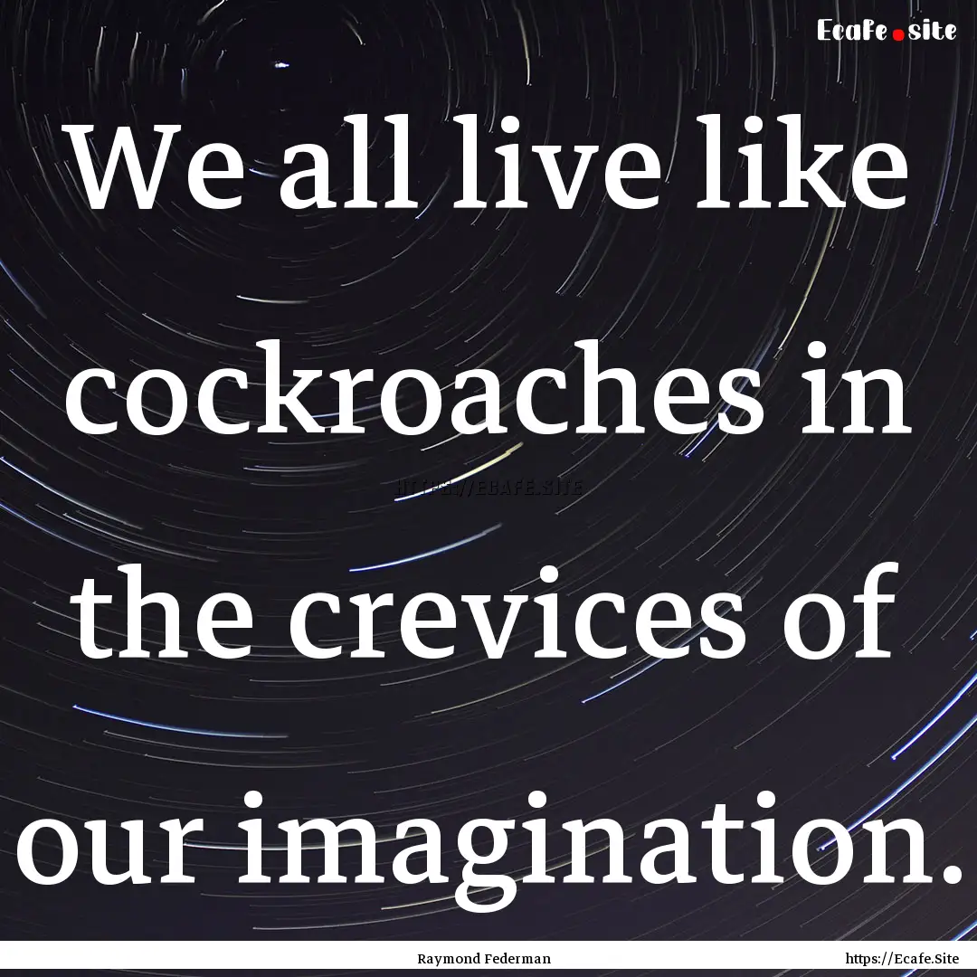 We all live like cockroaches in the crevices.... : Quote by Raymond Federman