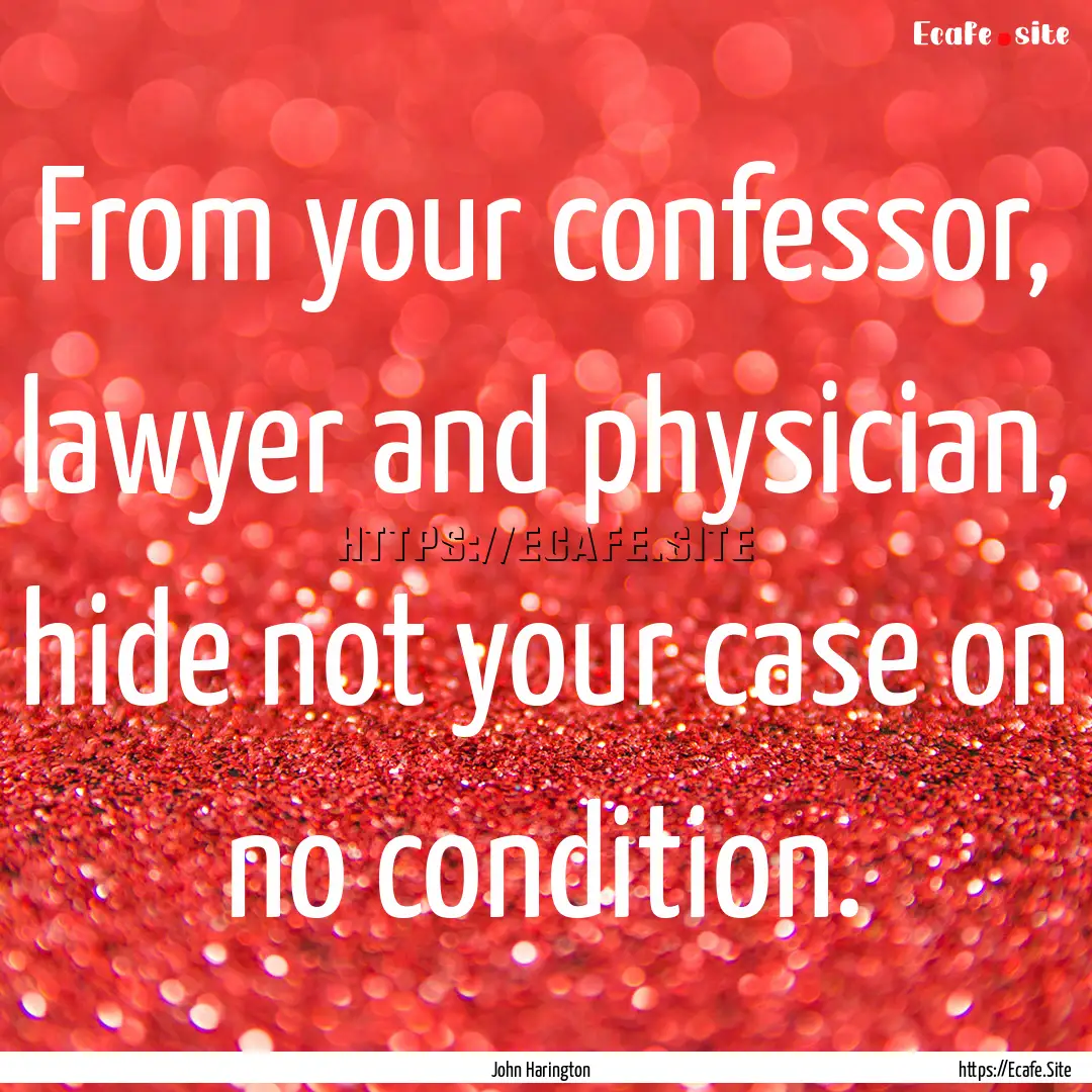 From your confessor, lawyer and physician,.... : Quote by John Harington