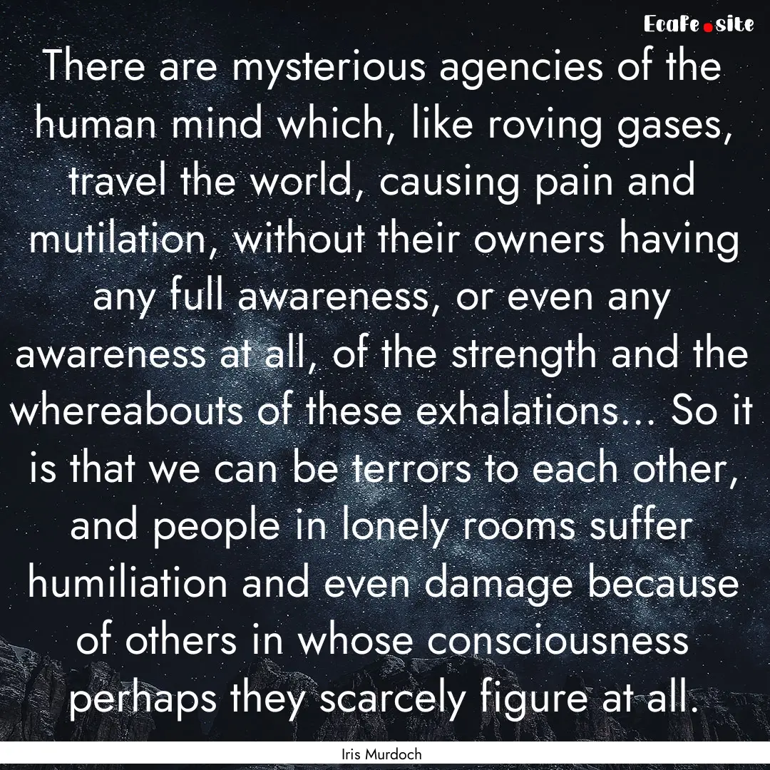 There are mysterious agencies of the human.... : Quote by Iris Murdoch