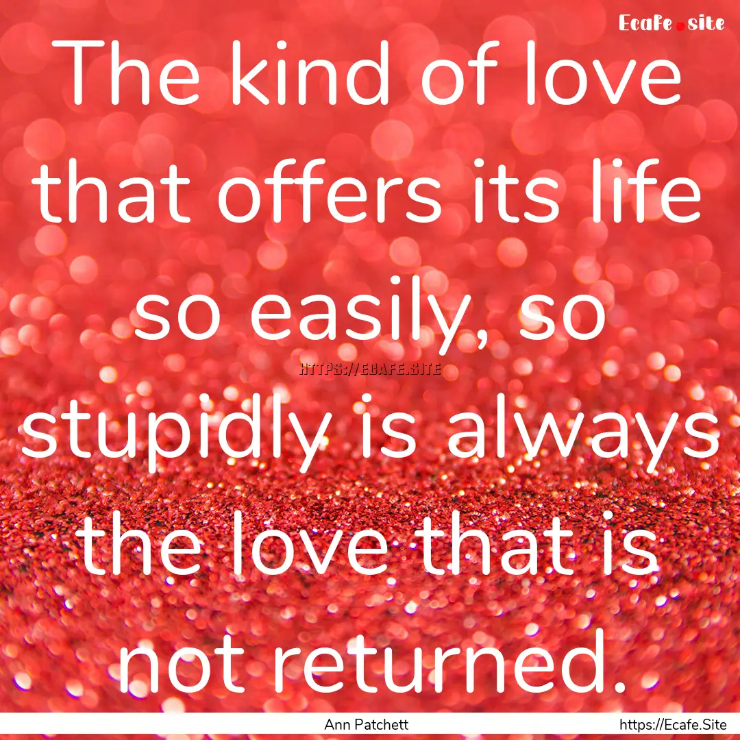 The kind of love that offers its life so.... : Quote by Ann Patchett