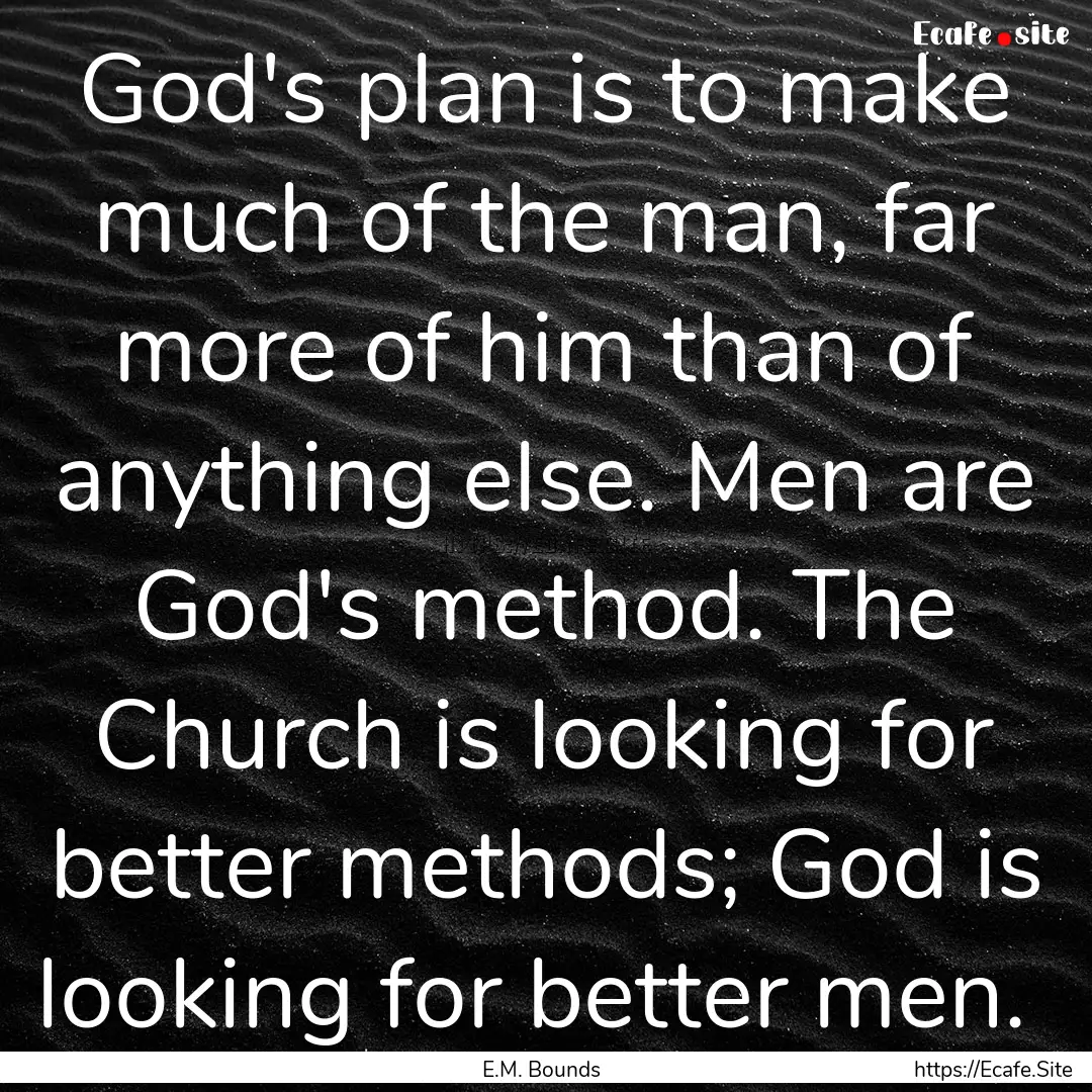 God's plan is to make much of the man, far.... : Quote by E.M. Bounds