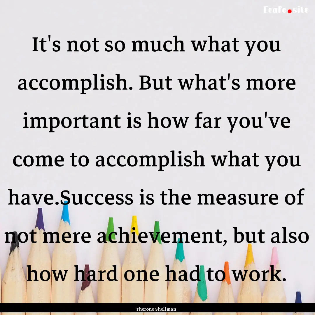 It's not so much what you accomplish. But.... : Quote by Therone Shellman