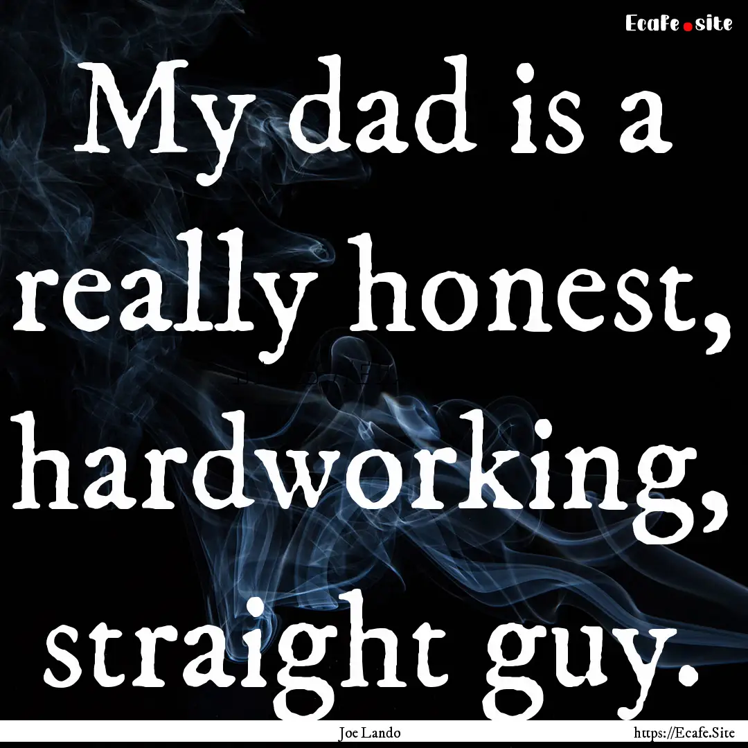 My dad is a really honest, hardworking, straight.... : Quote by Joe Lando