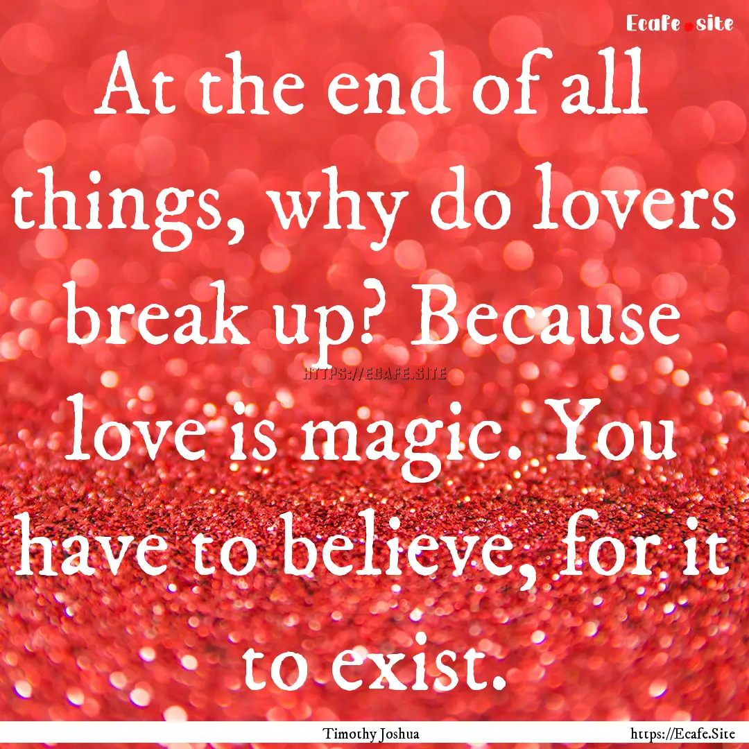 At the end of all things, why do lovers break.... : Quote by Timothy Joshua