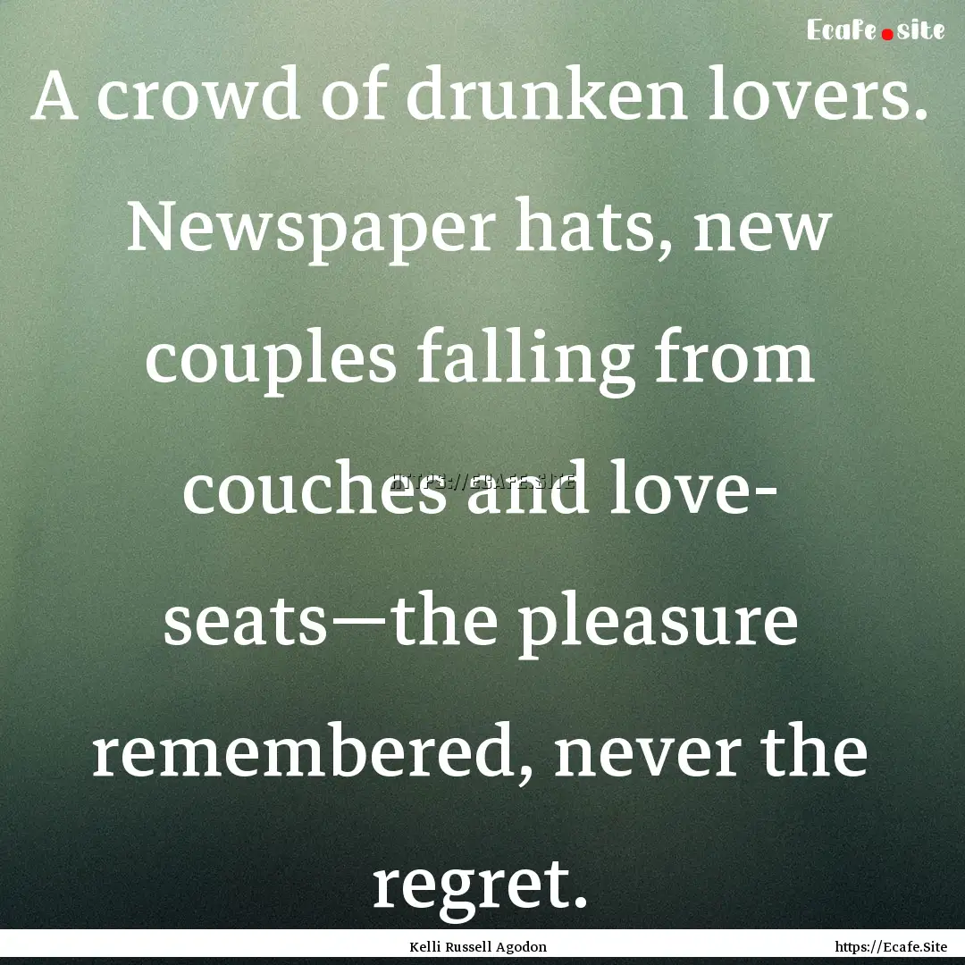 A crowd of drunken lovers. Newspaper hats,.... : Quote by Kelli Russell Agodon