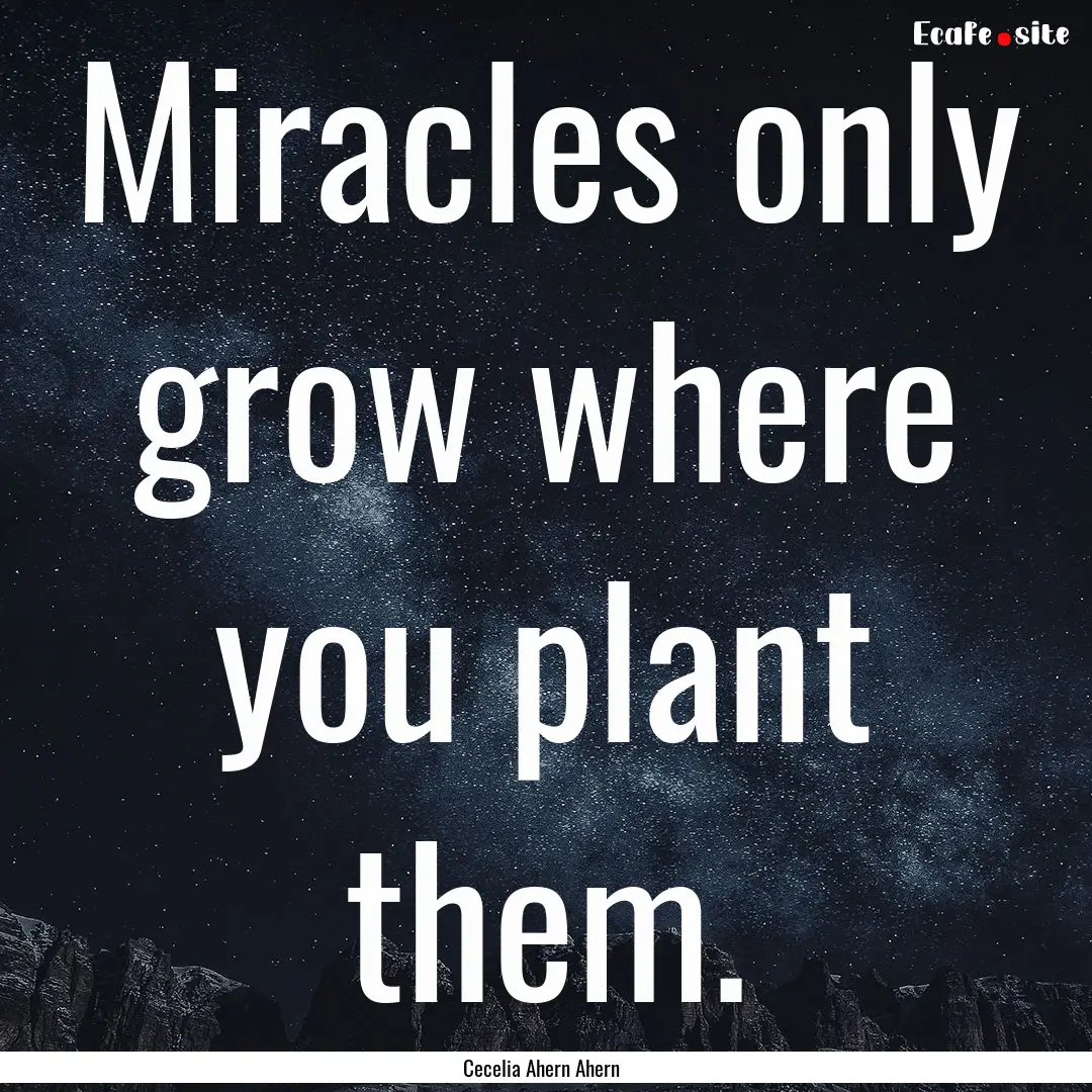 Miracles only grow where you plant them. : Quote by Cecelia Ahern Ahern