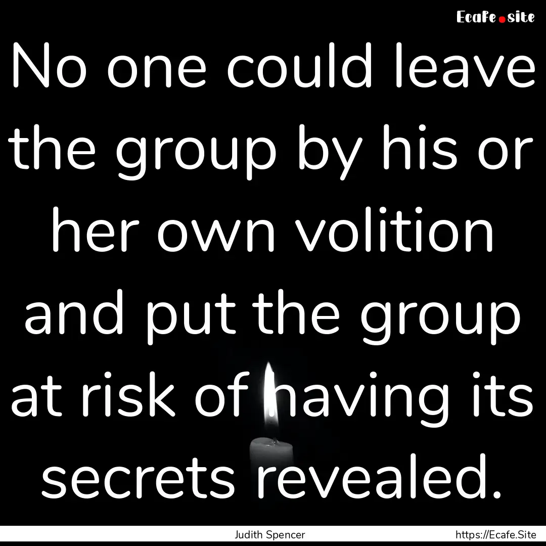 No one could leave the group by his or her.... : Quote by Judith Spencer