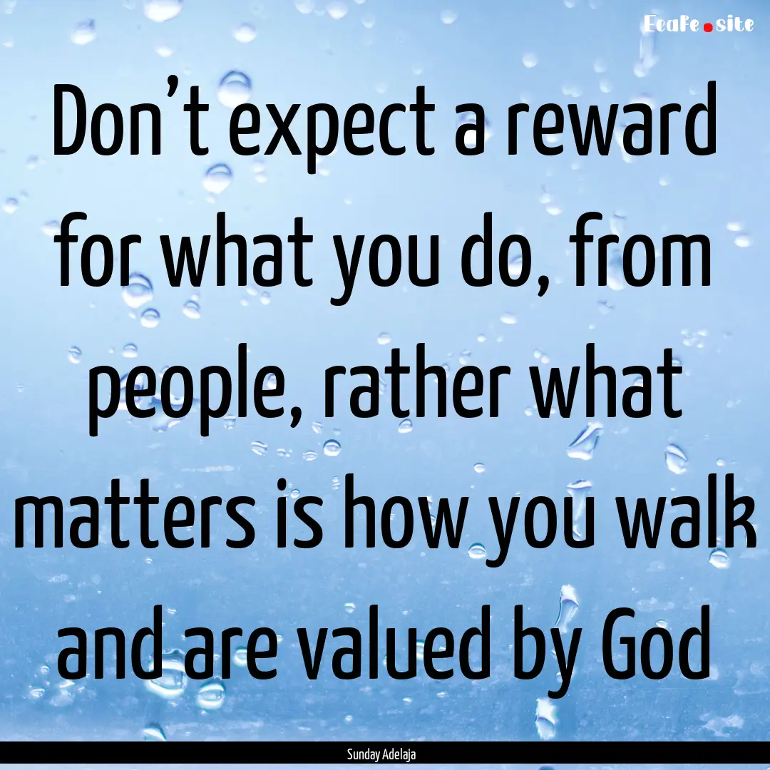 Don’t expect a reward for what you do,.... : Quote by Sunday Adelaja