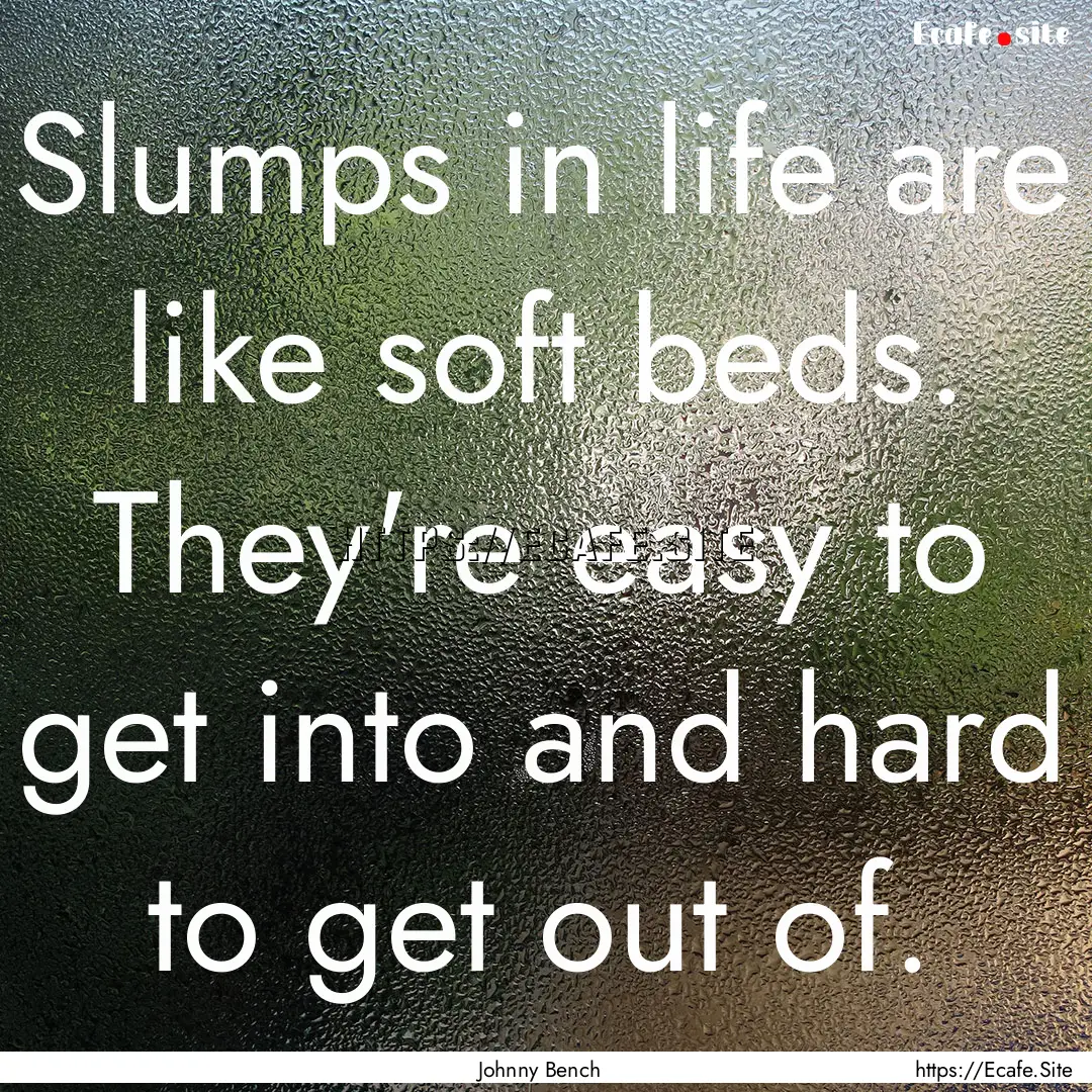 Slumps in life are like soft beds. They're.... : Quote by Johnny Bench