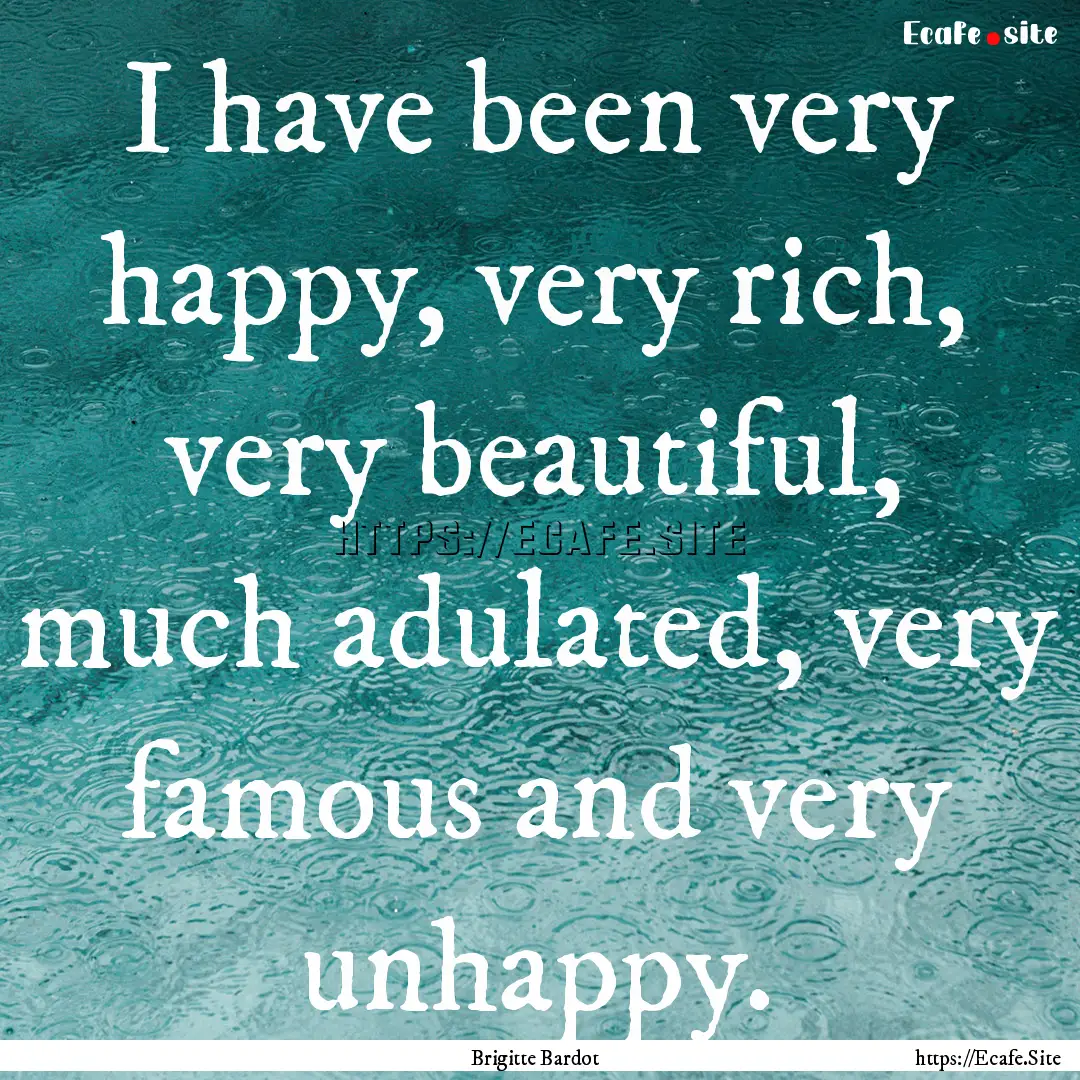 I have been very happy, very rich, very beautiful,.... : Quote by Brigitte Bardot