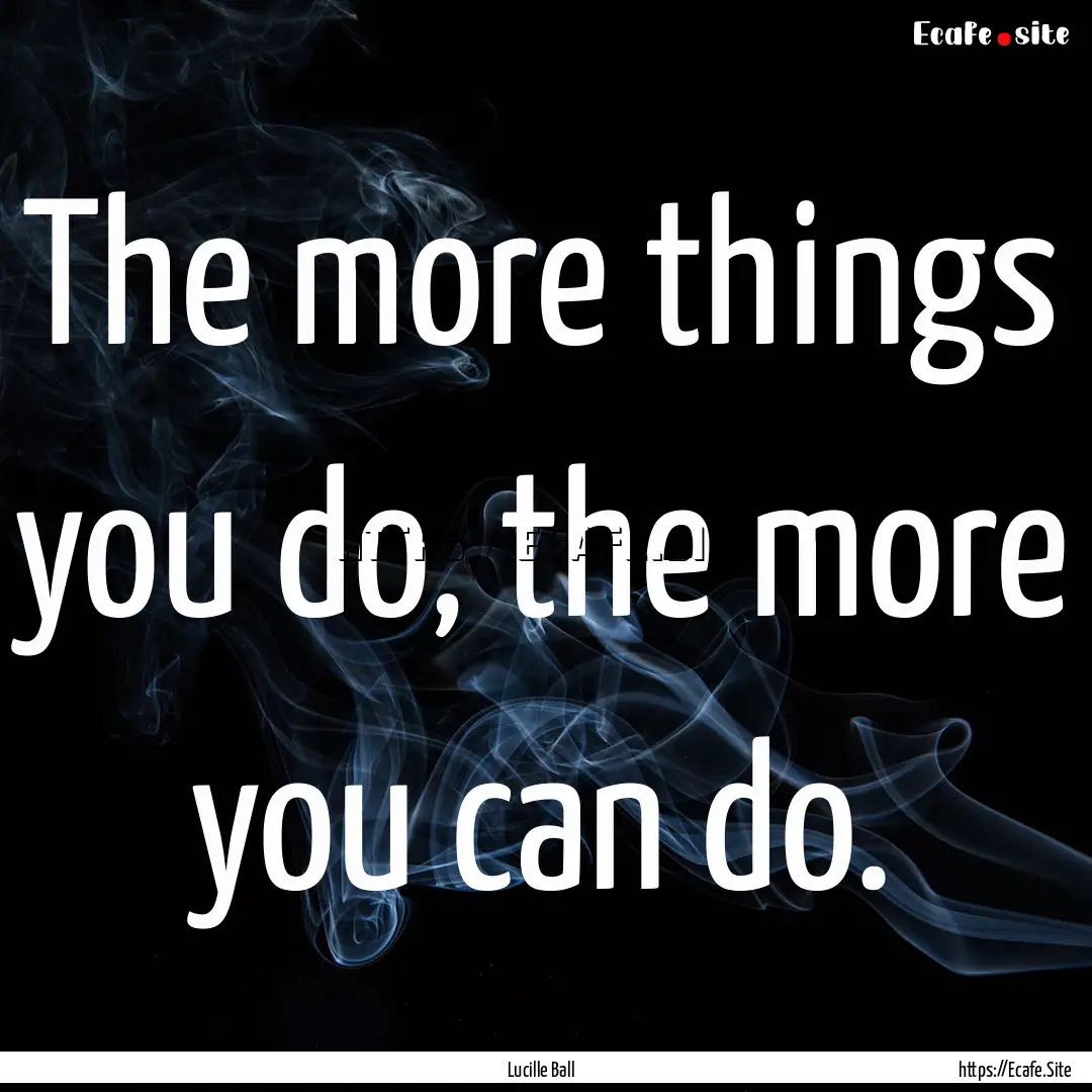 The more things you do, the more you can.... : Quote by Lucille Ball