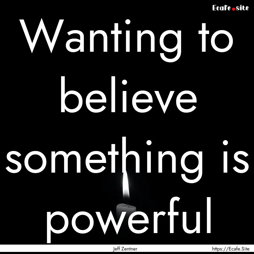 Wanting to believe something is powerful : Quote by Jeff Zentner