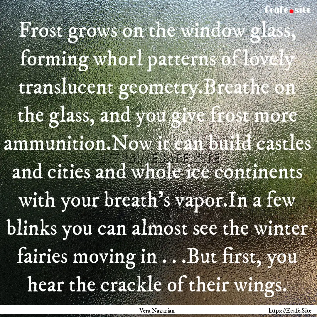 Frost grows on the window glass, forming.... : Quote by Vera Nazarian