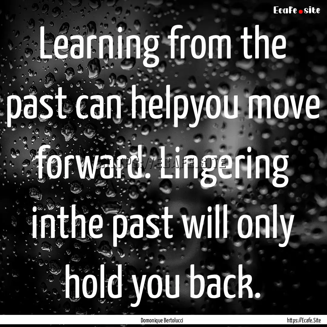 Learning from the past can helpyou move forward..... : Quote by Domonique Bertolucci