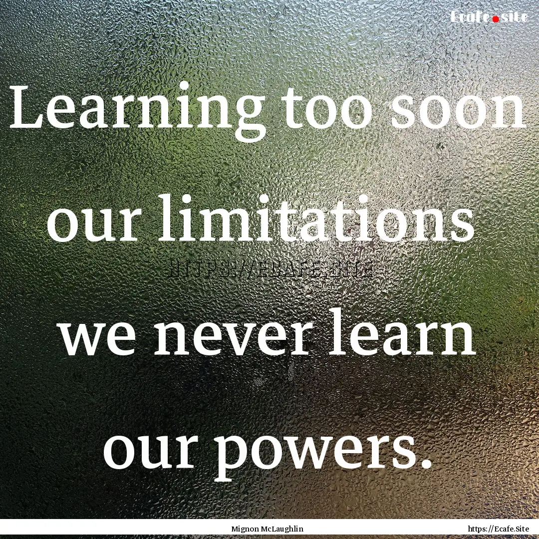 Learning too soon our limitations we never.... : Quote by Mignon McLaughlin