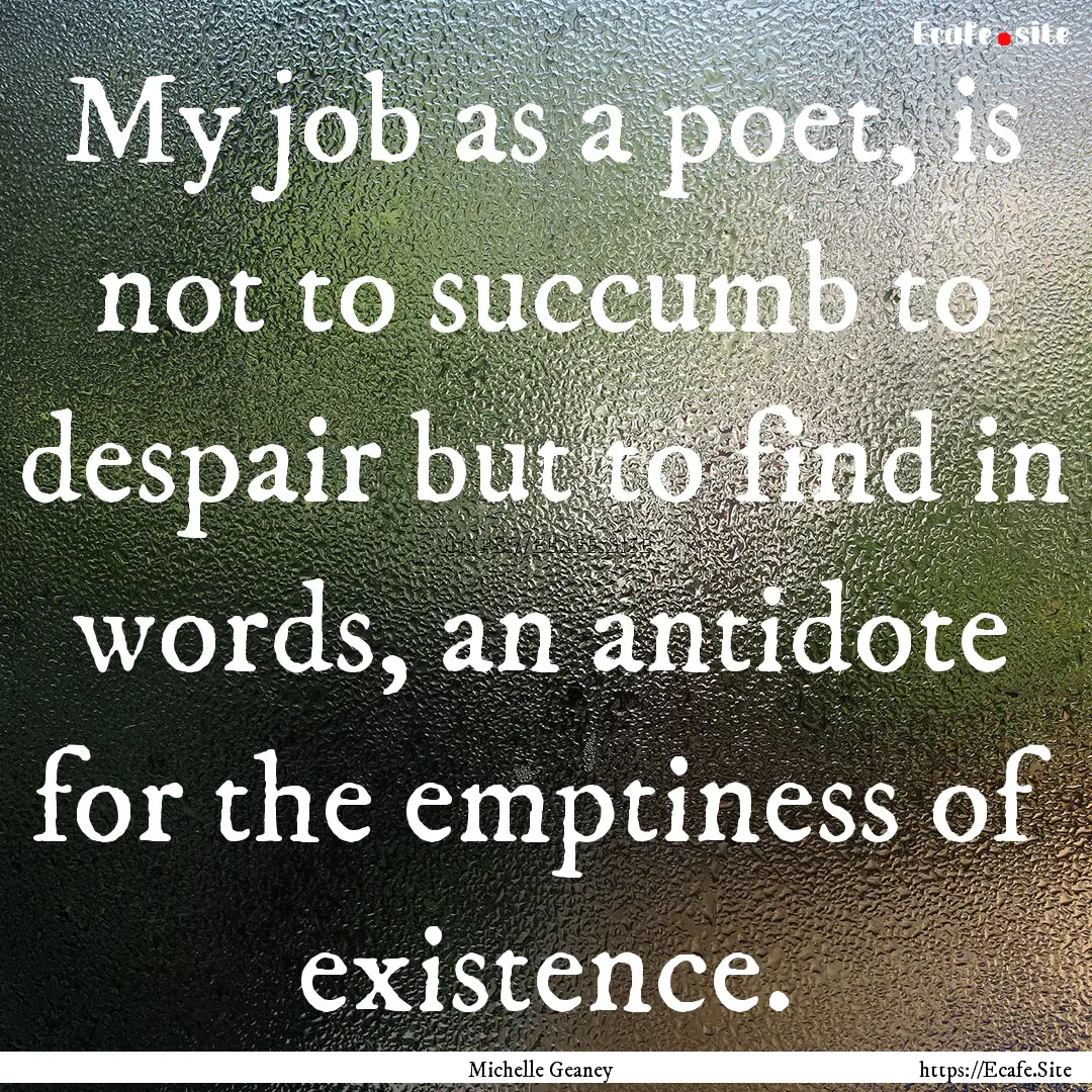 My job as a poet, is not to succumb to despair.... : Quote by Michelle Geaney