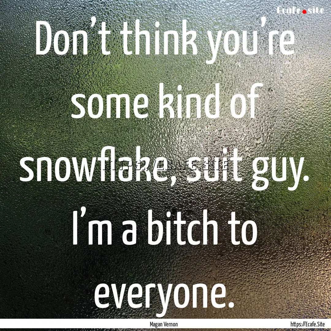 Don’t think you’re some kind of snowflake,.... : Quote by Magan Vernon