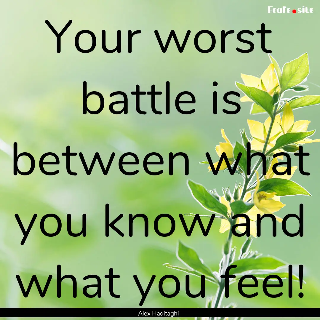 Your worst battle is between what you know.... : Quote by Alex Haditaghi