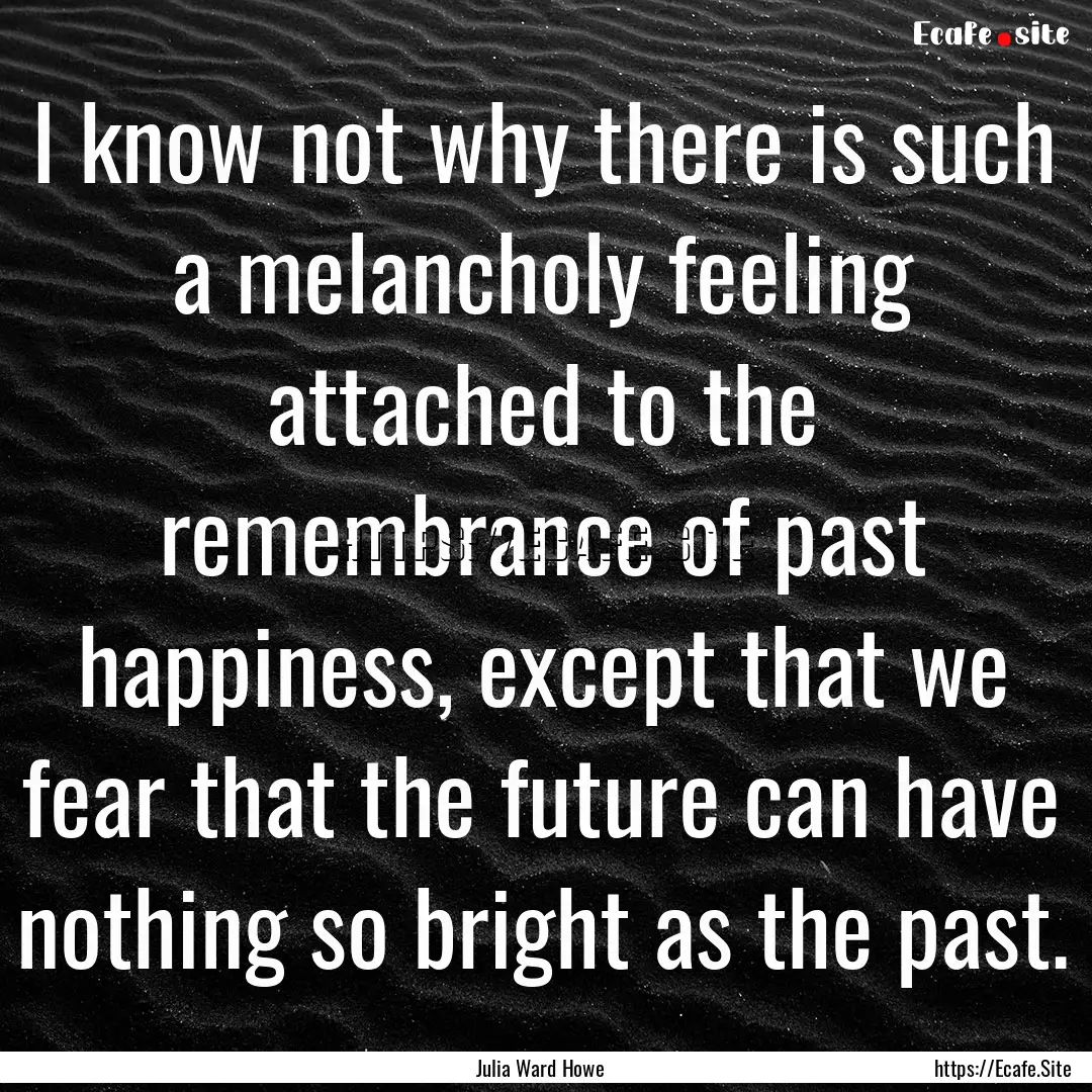 I know not why there is such a melancholy.... : Quote by Julia Ward Howe