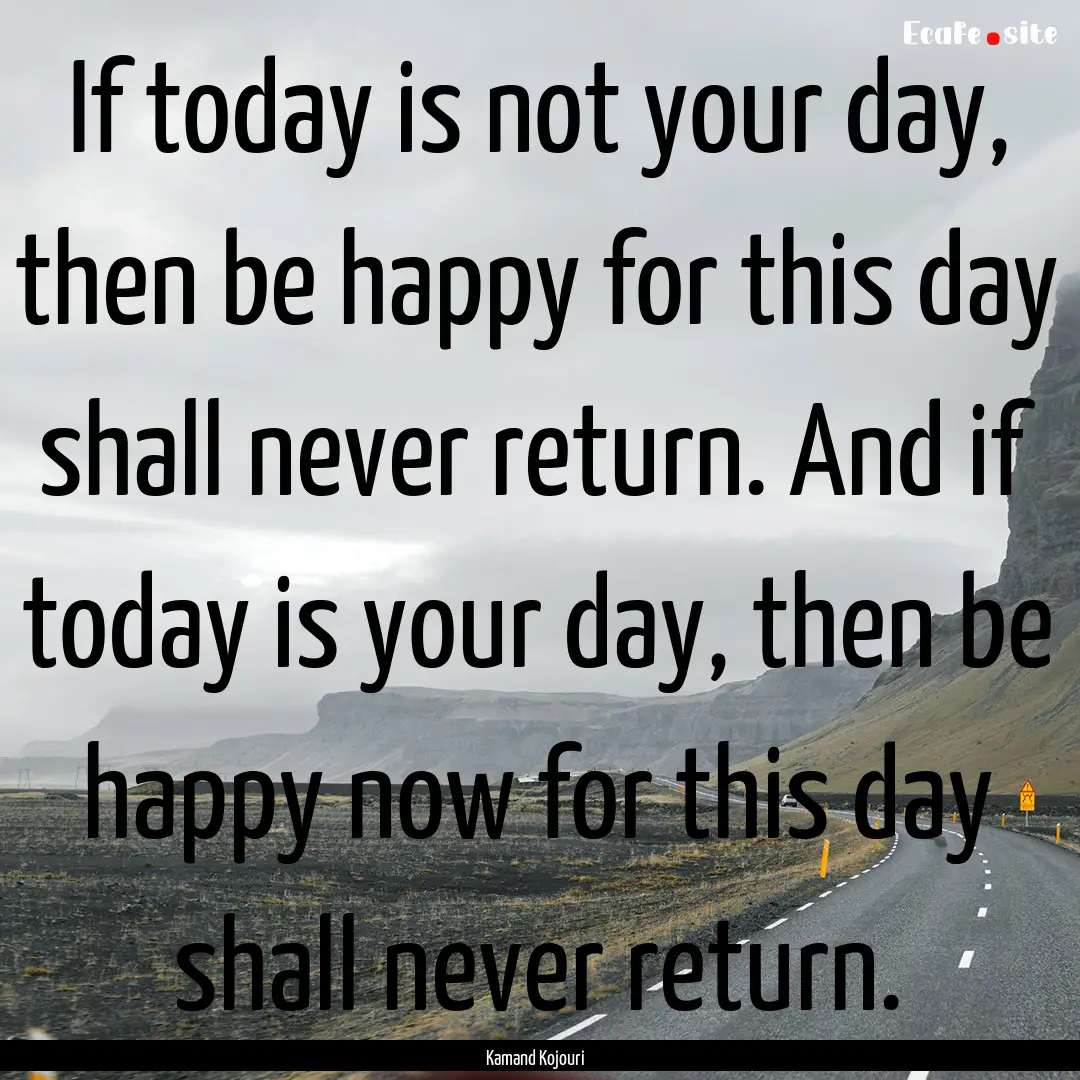 If today is not your day, then be happy for.... : Quote by Kamand Kojouri