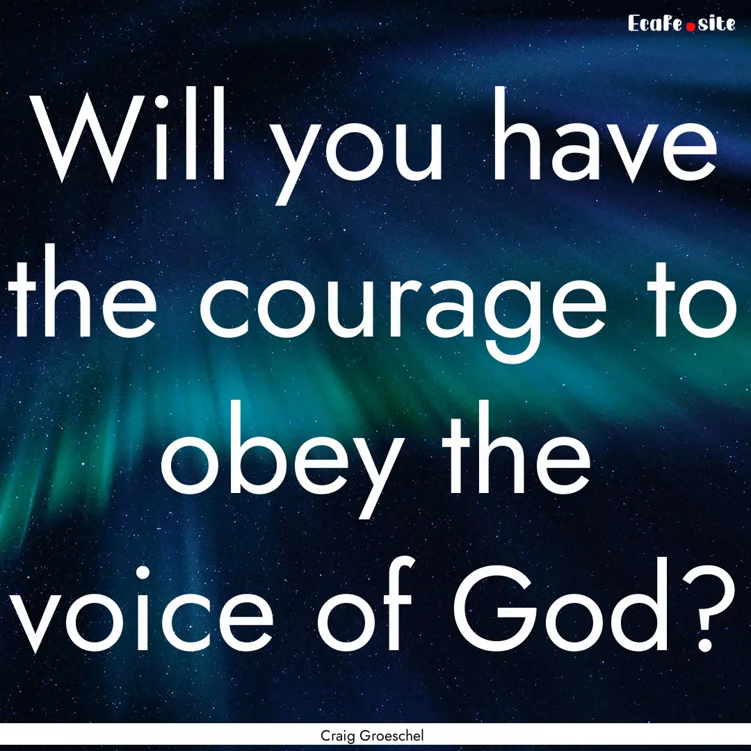 Will you have the courage to obey the voice.... : Quote by Craig Groeschel